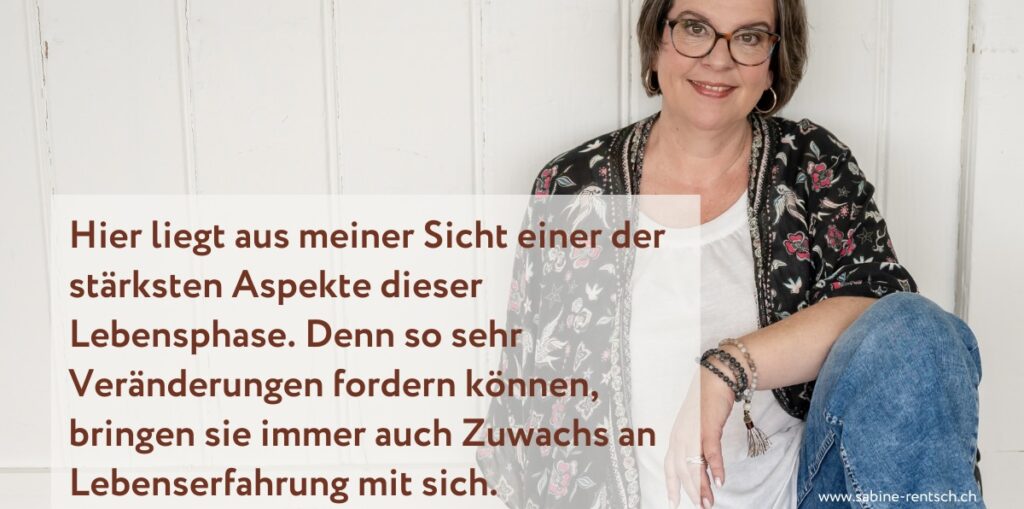 Coach Sabine Rentsch sitzt am Boden, vor ihr erscheint der Text: hier liegt aus meiner Sicht einer der stärksten Aspekte dieser Lebensphase. Denn so sehr Veränderungen fordern können, bringen sie immer auch Zuwachs an Lebenserfahrung mit sich.