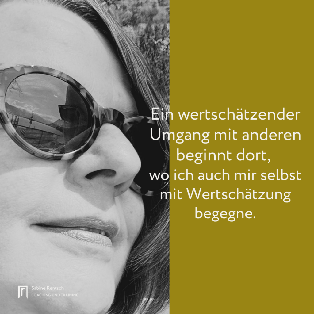 Nahaufnahme von Coach Sabine Rentsch mit Sonnenbrille. Rechts steht: "Ein wertschätzender Umgang mit anderen beginnt dort, wo ich auch mir selbst mit Wertschätzung begegne." (Inhalt und Grafik: Sabine Rentsch)